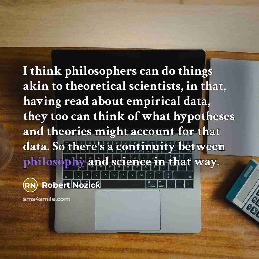 “I think philosophers can do things akin to theoretical scientists,…” quote by Robert Nozick