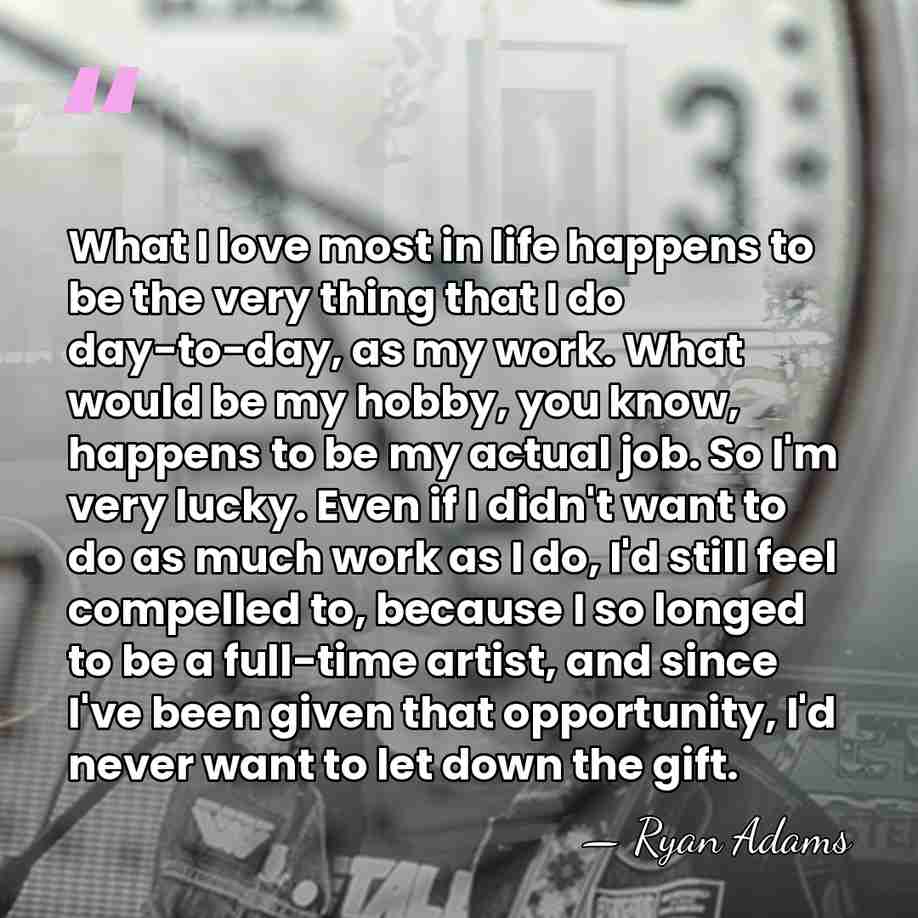 What I love most in life happens to be the very thing&hellip; - Ryan Adams