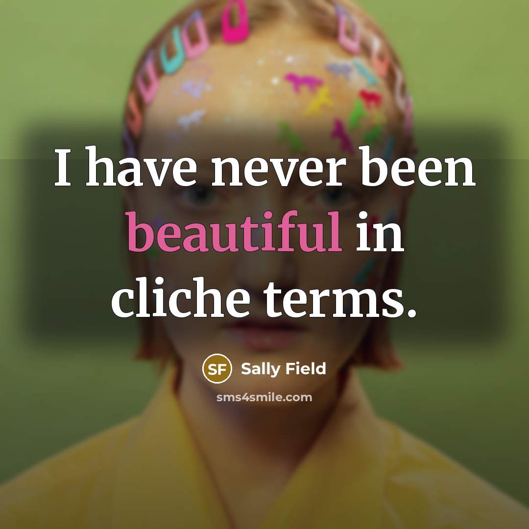 “I have never been beautiful in cliche terms.…” quote by Sally Field