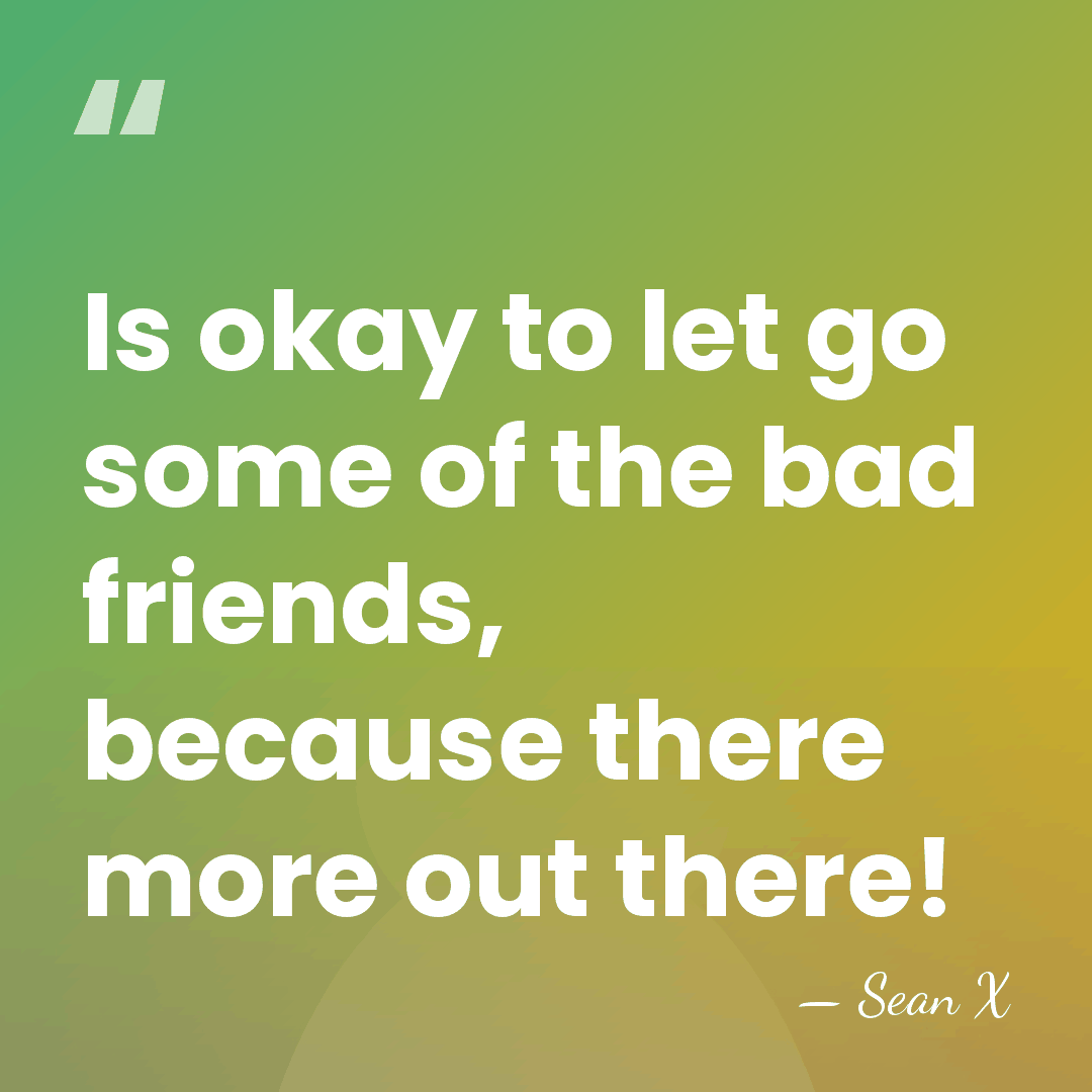 Is okay to let go some of the bad friends, because there&hellip; - Sean X