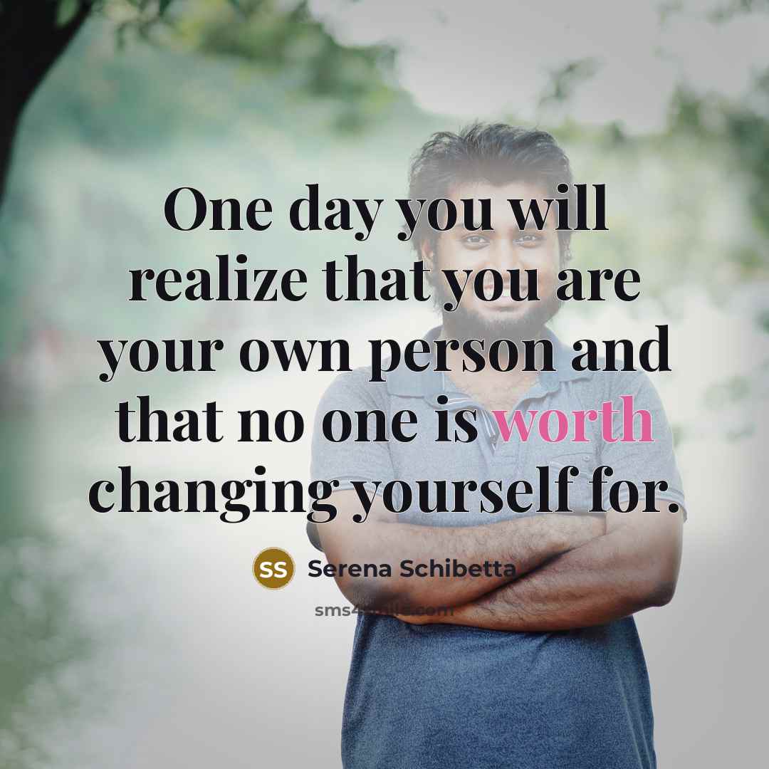 “One day you will realize that you are your own person and that no one is worth changing yourself for.” quote by Serena Schibetta