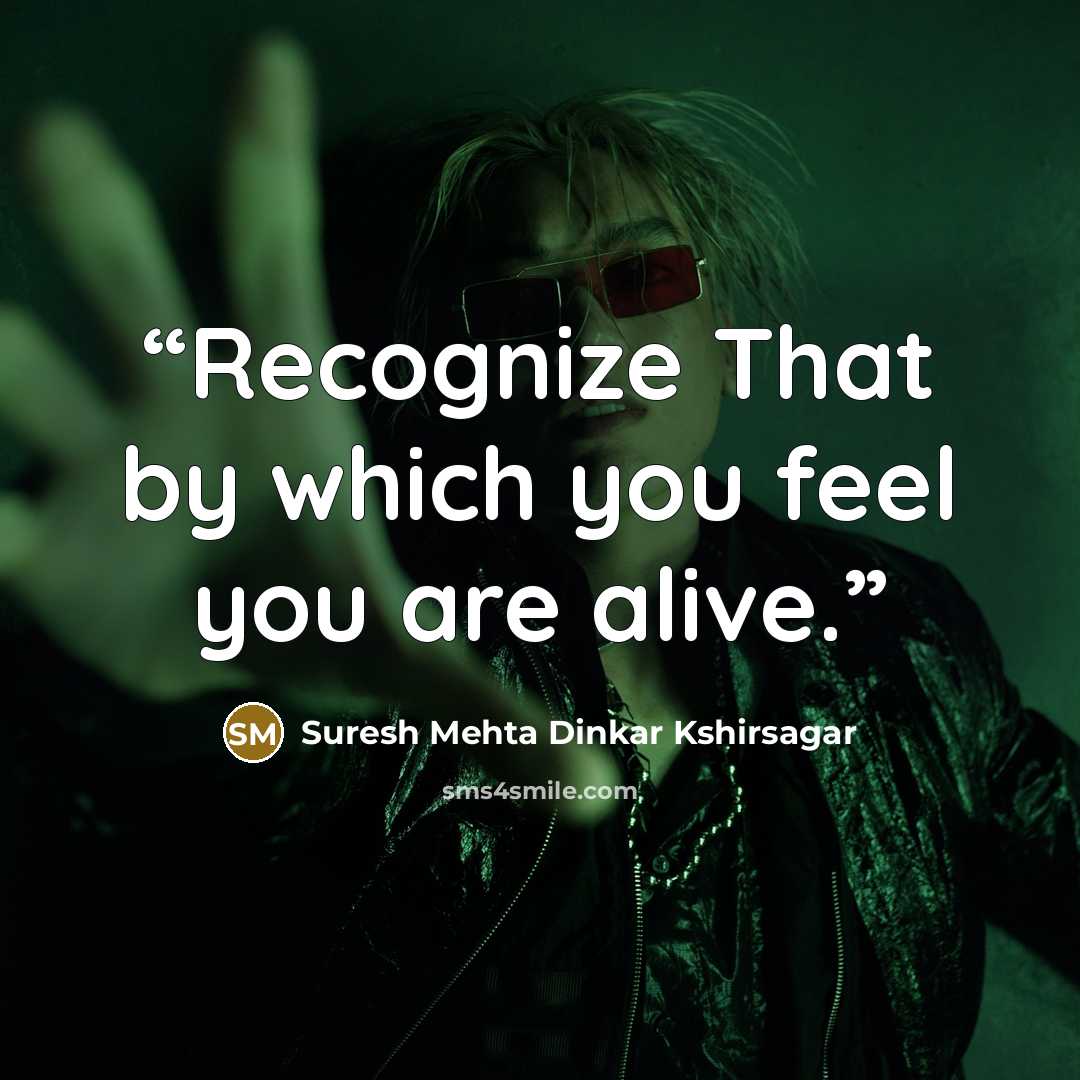 “Recognize That by which you feel you are alive.” quote by Suresh Mehta Dinkar Kshirsagar