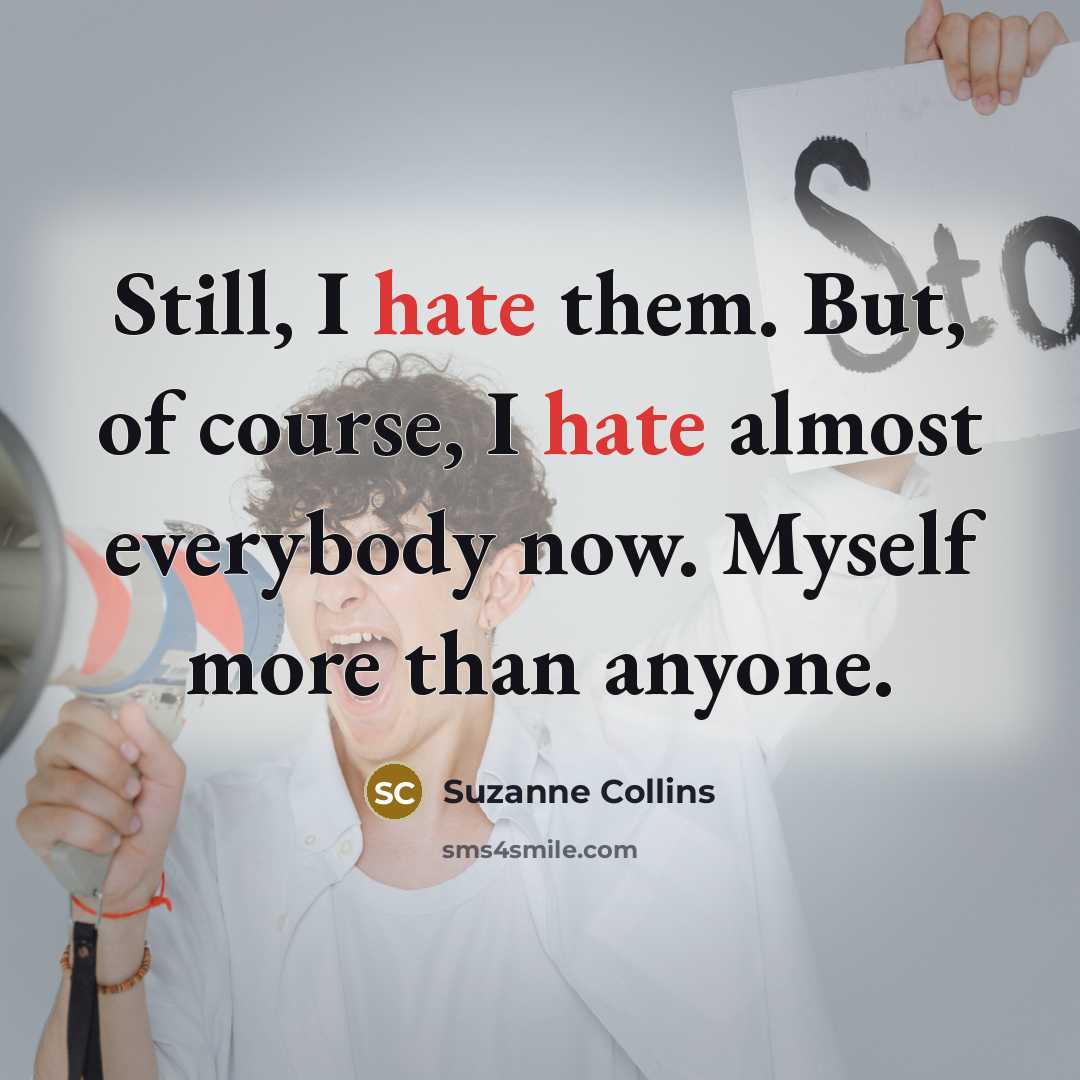 “Still, I hate them. But, of course, I hate almost everybody now. Myself more than anyone.” quote by Suzanne Collins