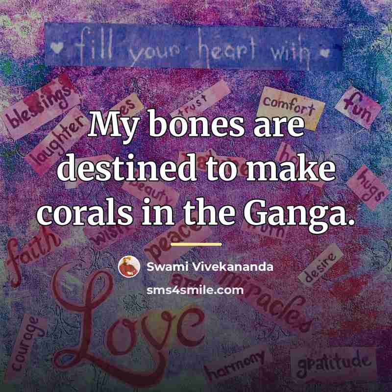 “My bones are destined to make corals in the Ganga.…” quote by Swami Vivekananda