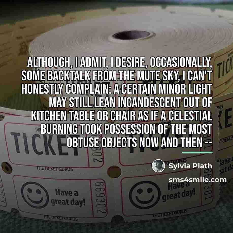 “Although, I admit, I desire, Occasionally, some backtalk From the…” quote by Sylvia Plath
