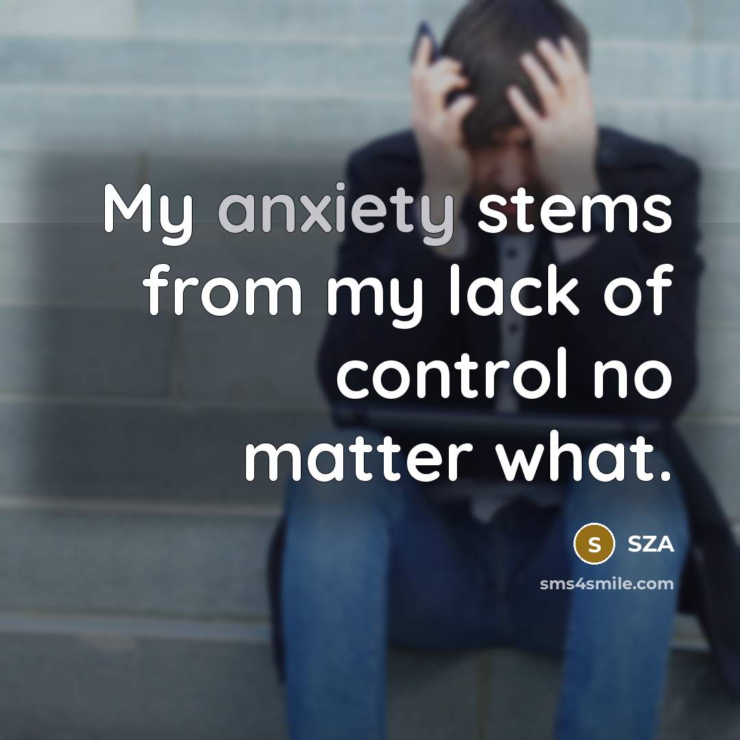 “My anxiety stems from my lack of control no matter…” quote by SZA