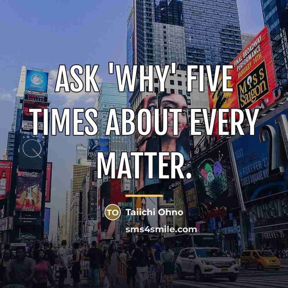 “Ask 'why' five times about every matter.…” quote by Taiichi Ohno
