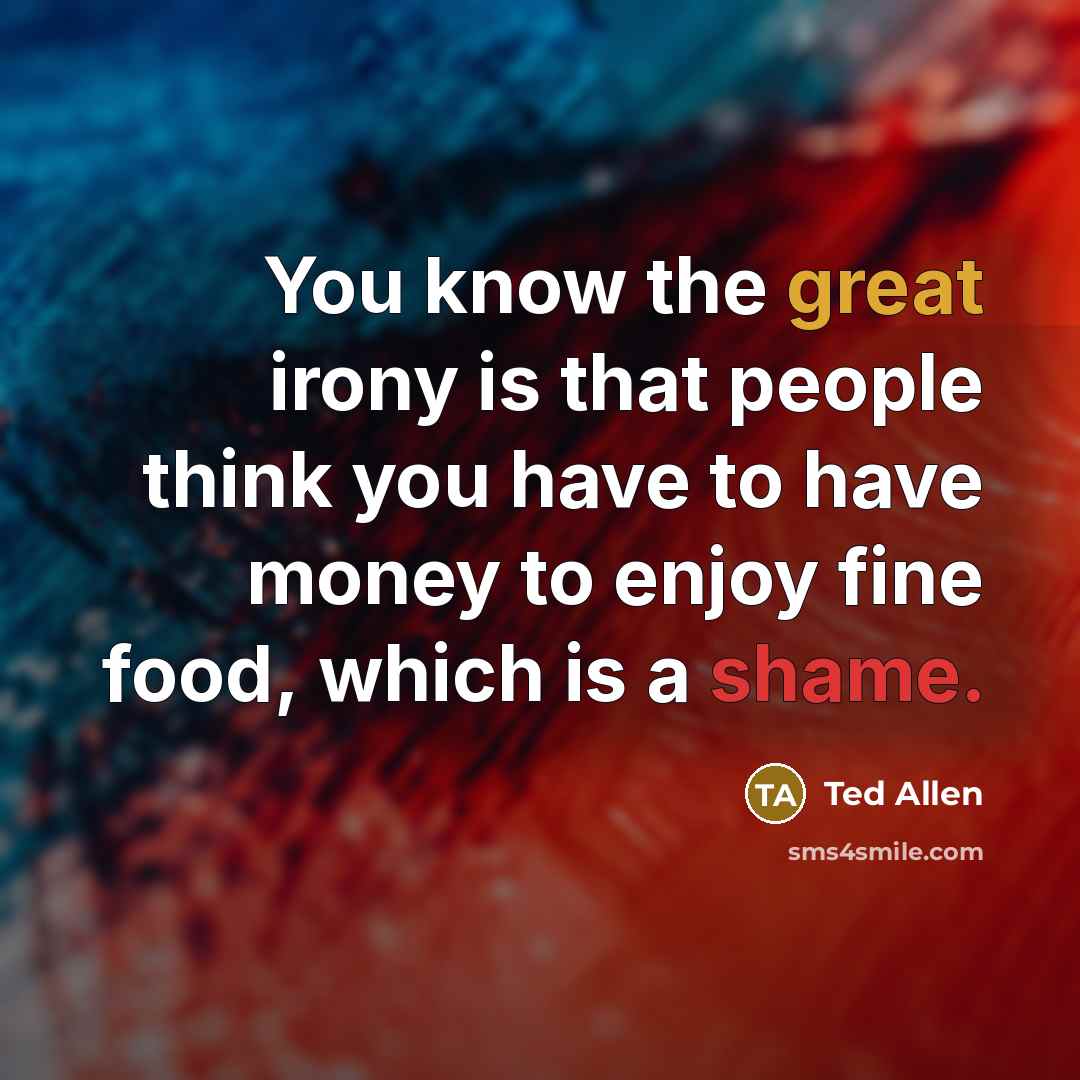 “You know the great irony is that people think you…” quote by Ted Allen