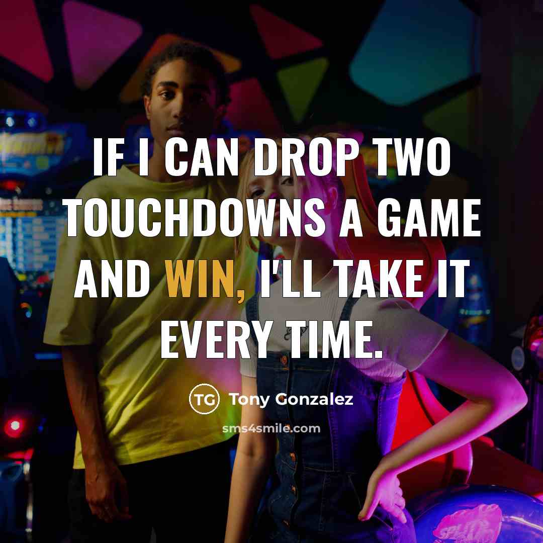 “If I can drop two touchdowns a game and win, I'll take it every time.” quote by Tony Gonzalez