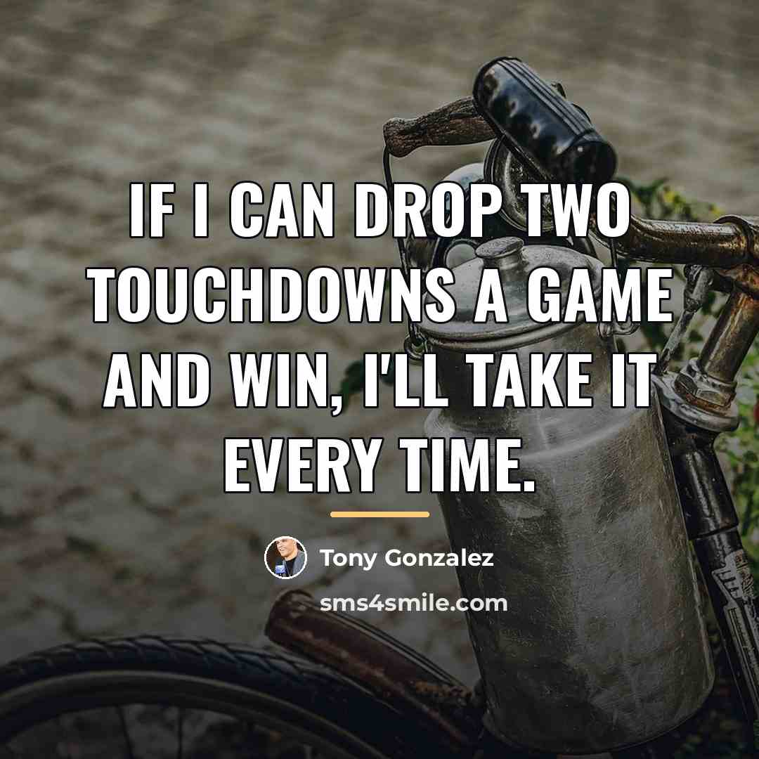 “If I can drop two touchdowns a game and win,…” quote by Tony Gonzalez
