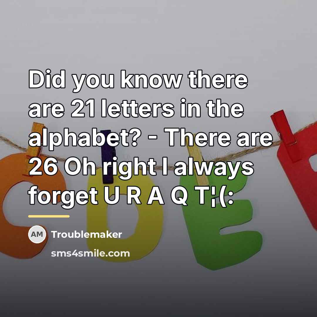 “Did you know there are 21 letters in the alphabet?…” quote by Troublemaker