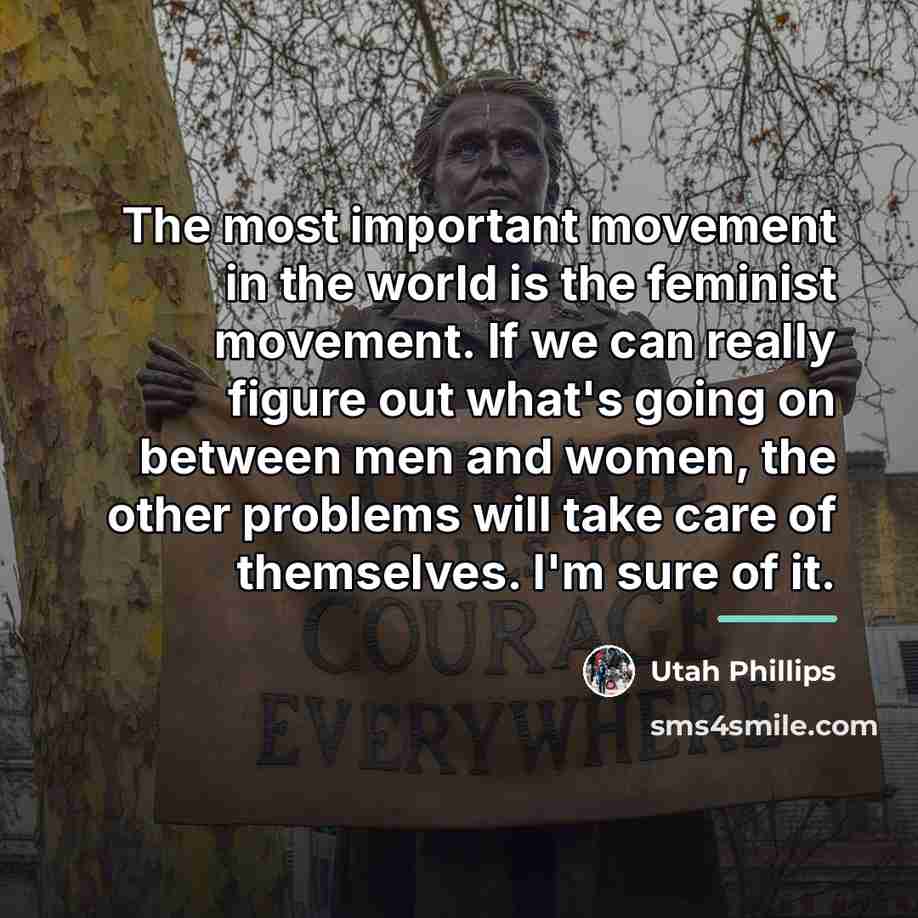 “The most important movement in the world is the feminist…” quote by Utah Phillips