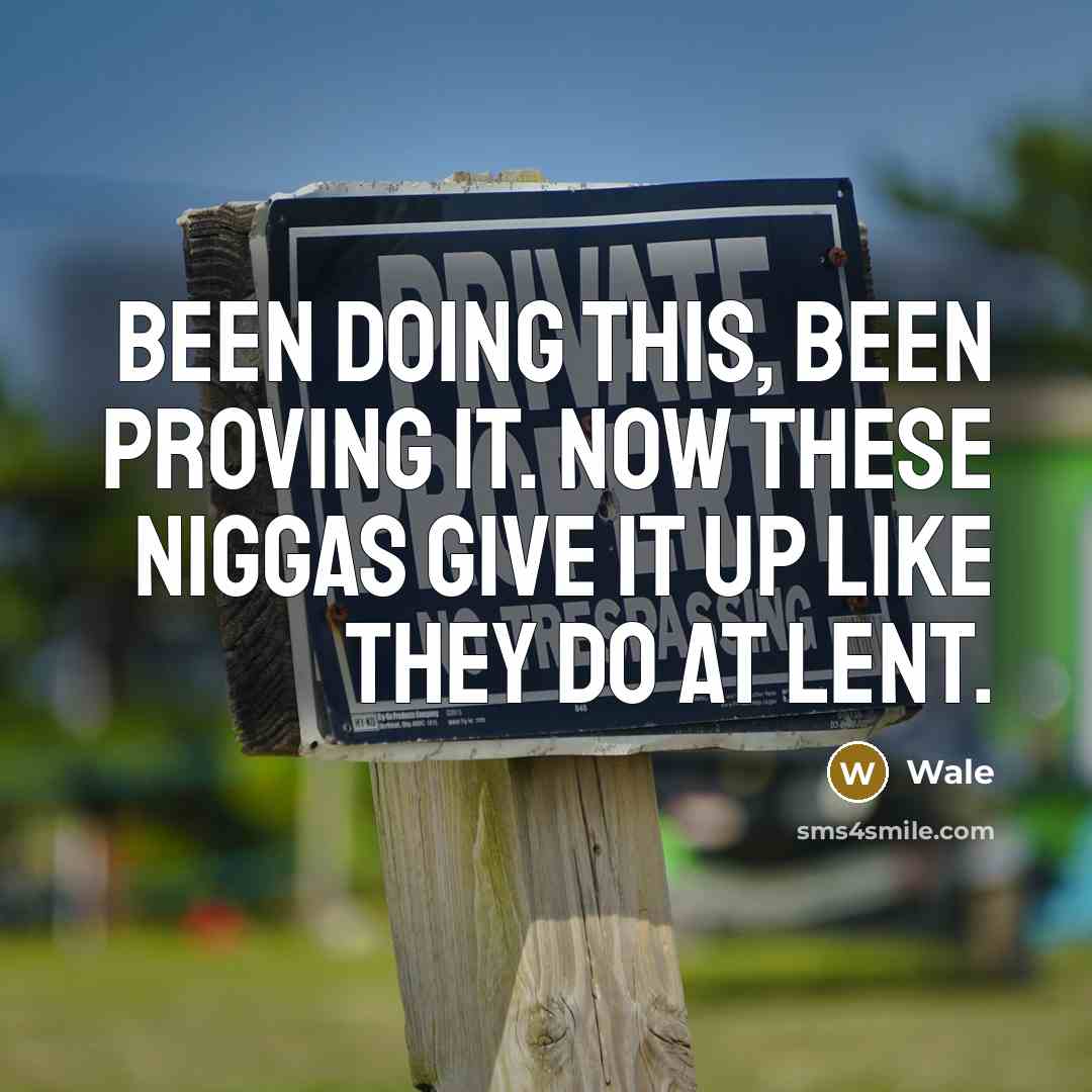 “Been doing this, been proving it. Now these niggas give it up like they do at Lent.” quote by Wale