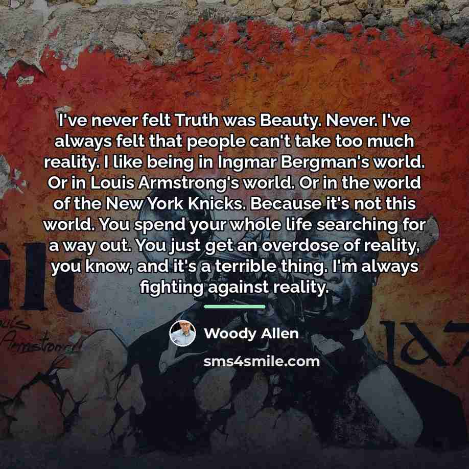 “I've never felt Truth was Beauty. Never. I've always felt…” quote by Woody Allen
