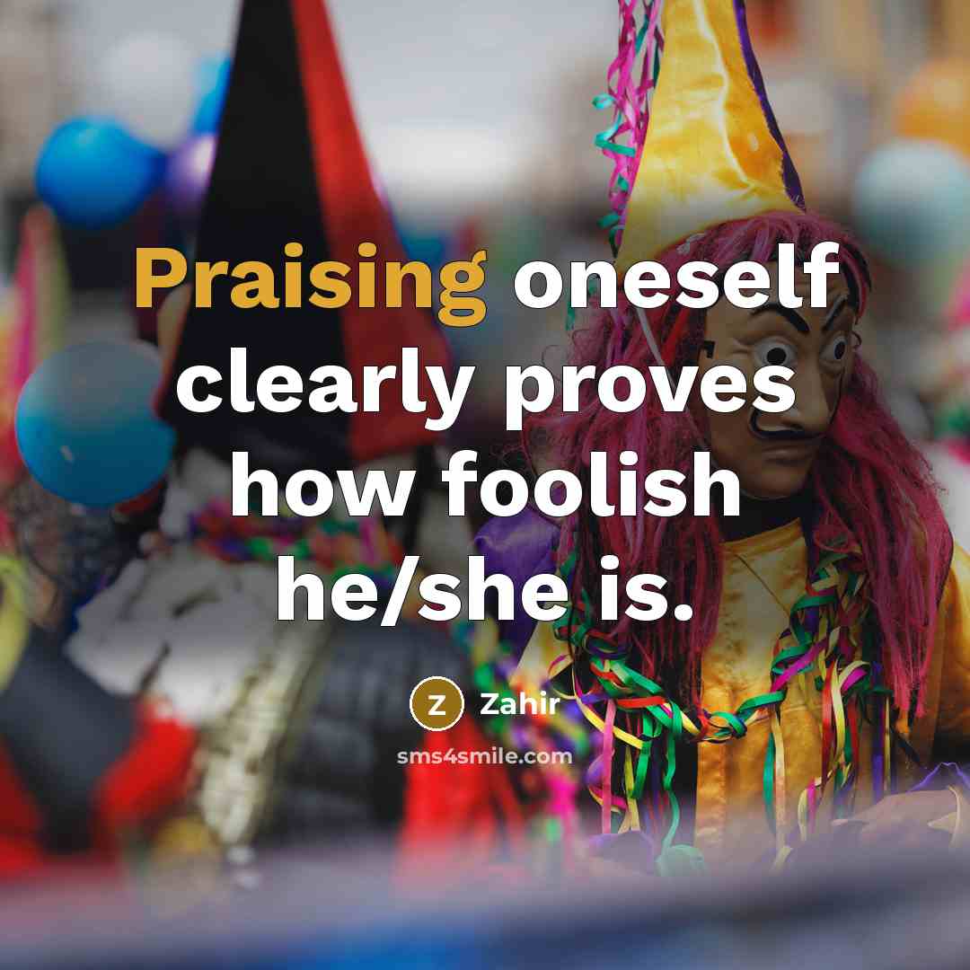 “Praising oneself clearly proves how foolish he/she is.” quote by Zahir