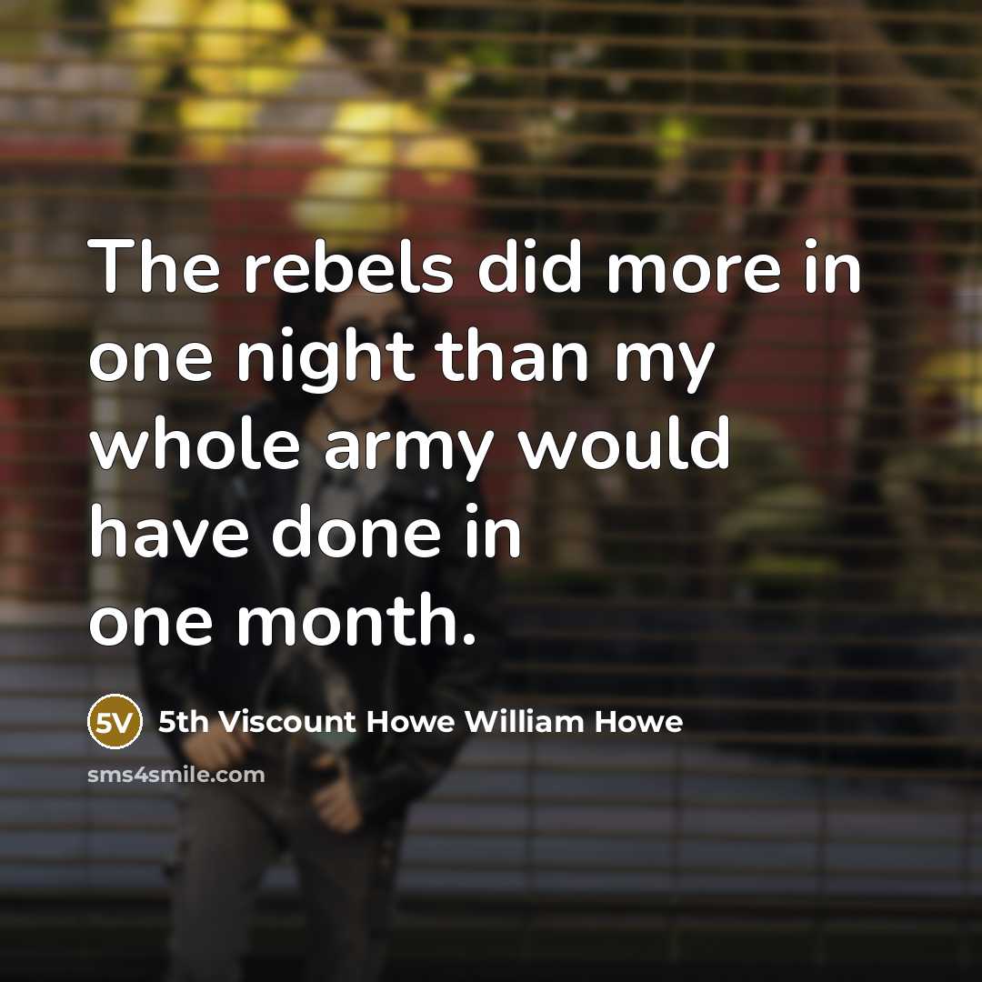 “The rebels did more in one night than my whole army would have done in one month.” quote by 5th Viscount Howe William Howe