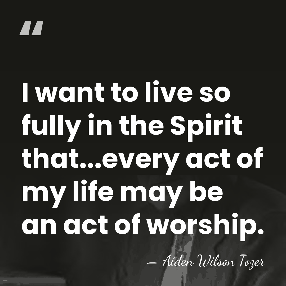 I want to live so fully in the Spirit that...every act of&hellip; - Aiden Wilson Tozer