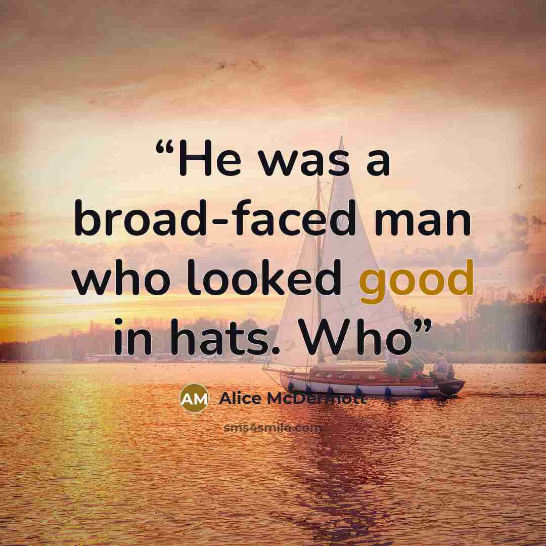 “He was a broad-faced man who looked good in hats. Who” quote by Alice McDermott