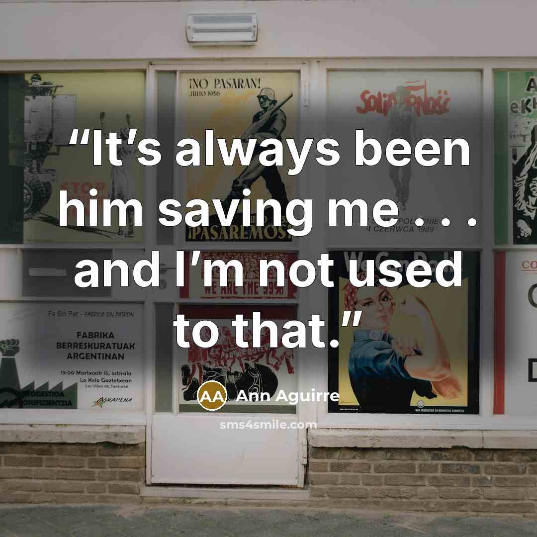 “It’s always been him saving me . . . and I’m not used to that.” quote by Ann Aguirre