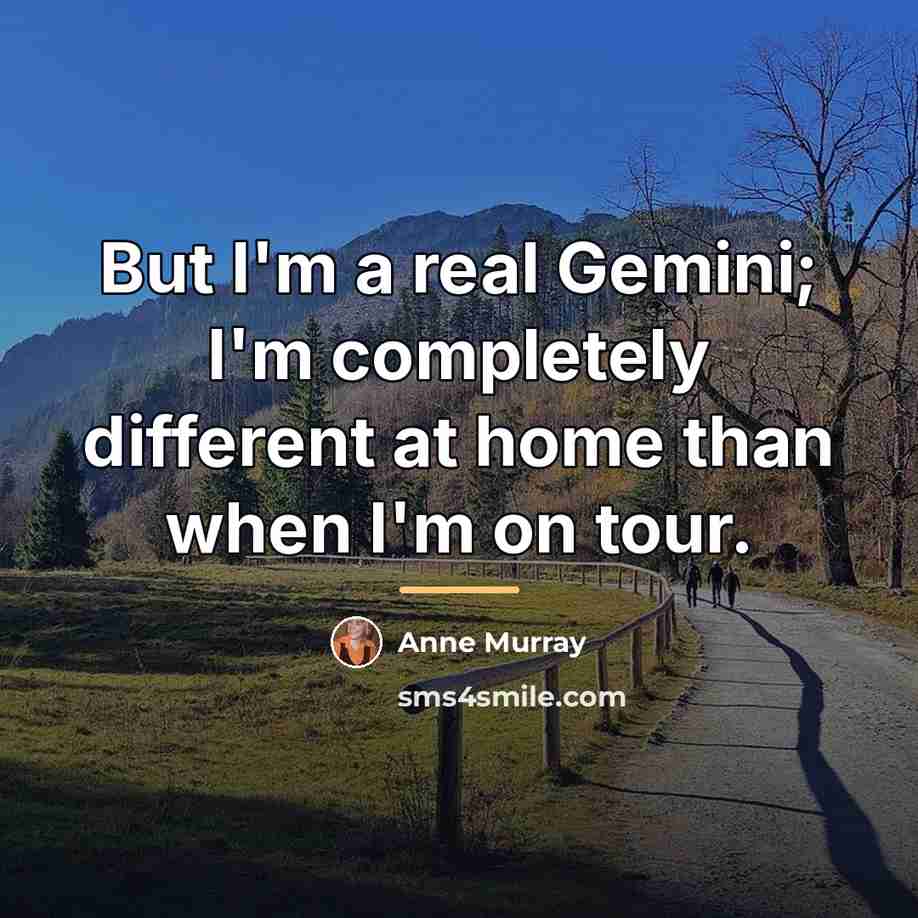 “But I'm a real Gemini; I'm completely different at home…” quote by Anne Murray