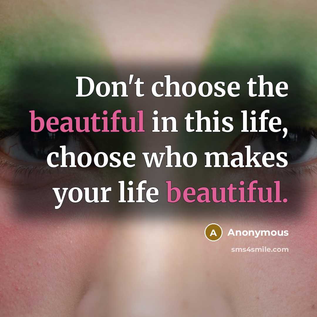 “Don't choose the beautiful in this life, choose who makes…” quote by Anonymous