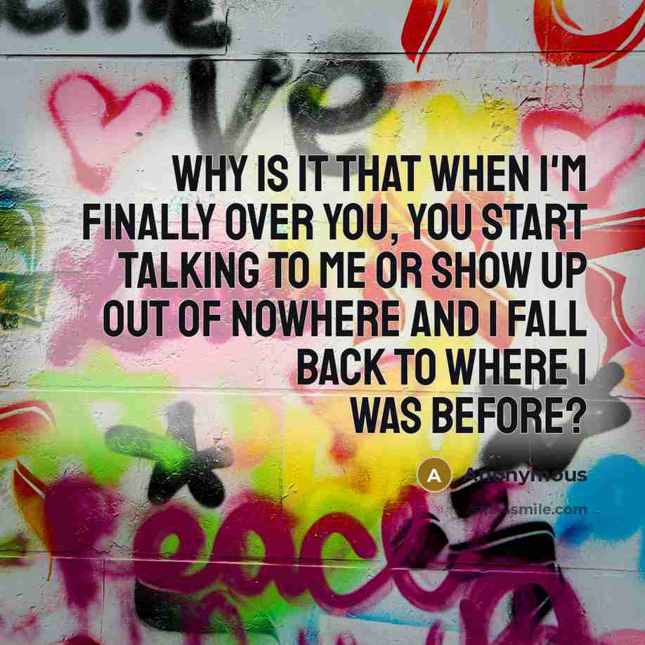 “Why is it that when I'm finally over you, you…” quote by Anonymous