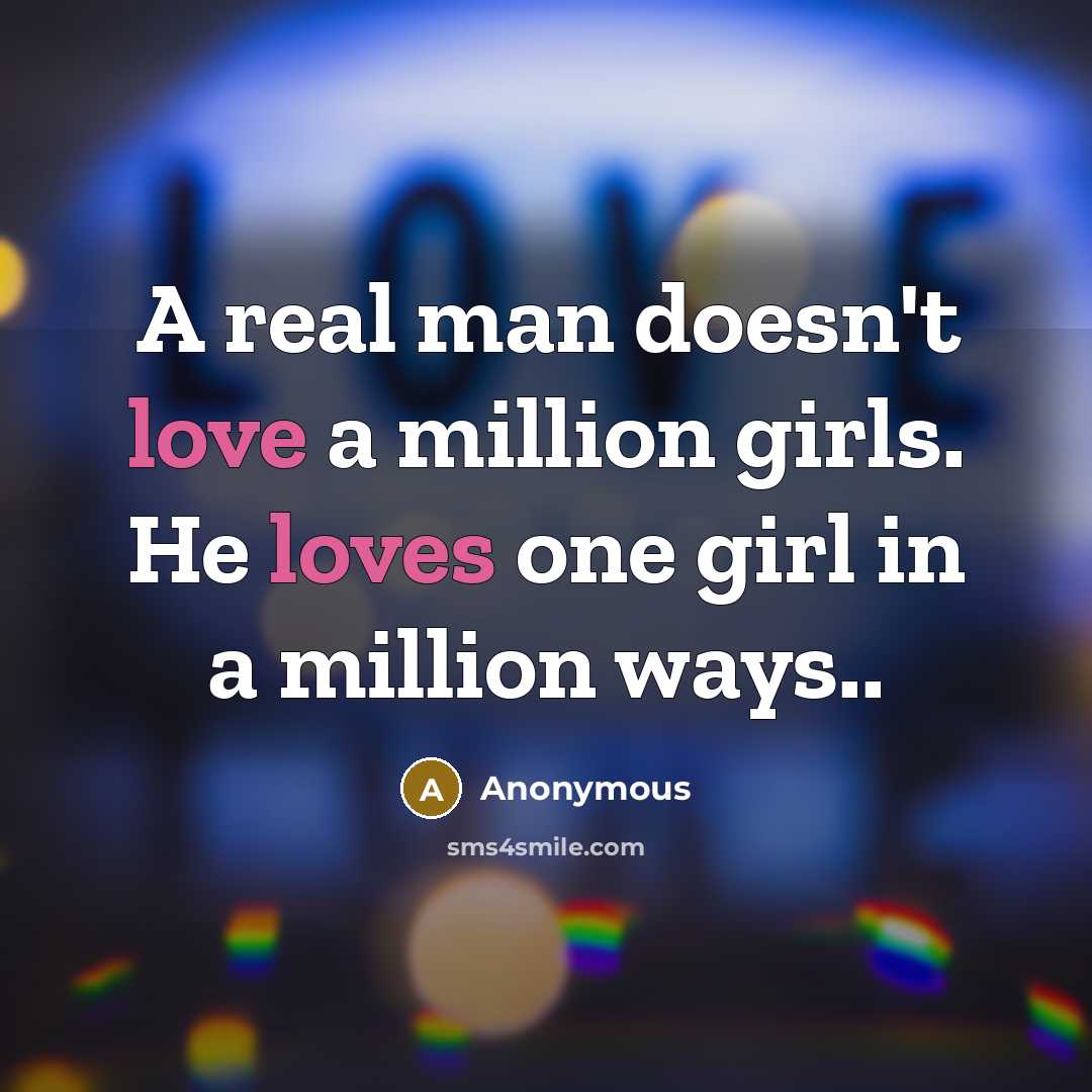 “A real man doesn't love a million girls. He loves one girl in a million ways..” quote by Anonymous