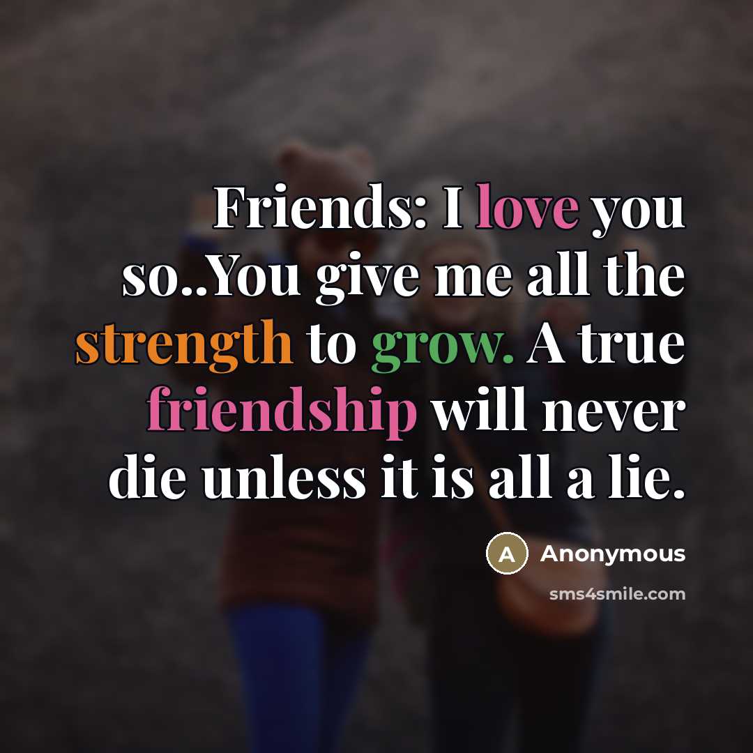“Friends: I love you so..You give me all the strength…” quote by Anonymous