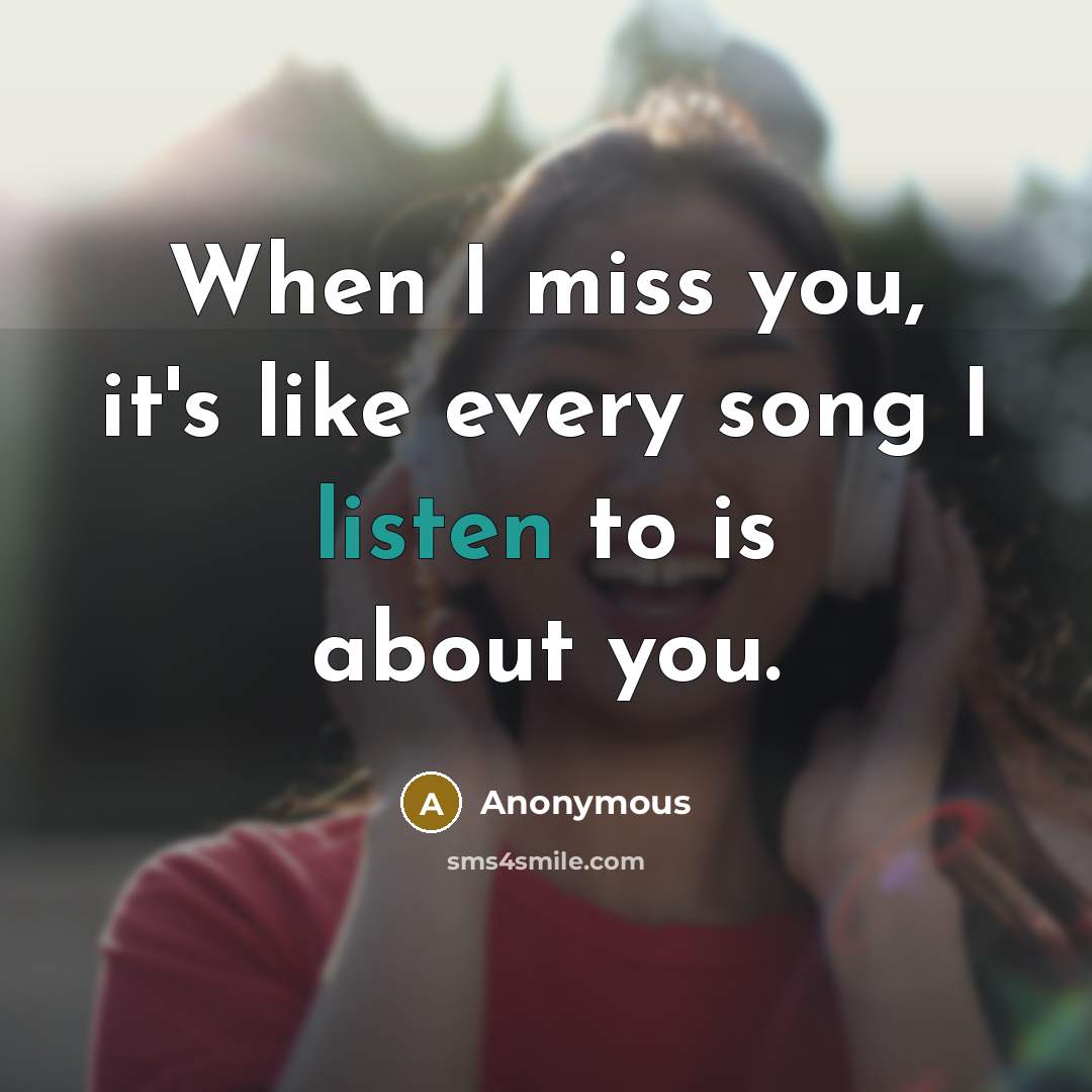 “When I miss you, it's like every song I listen to is about you.” quote by Anonymous