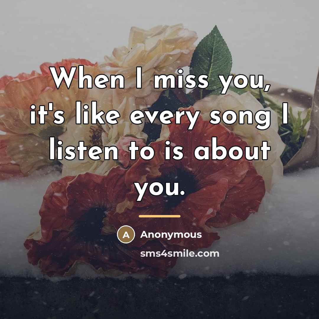 “When I miss you, it's like every song I listen…” quote by Anonymous