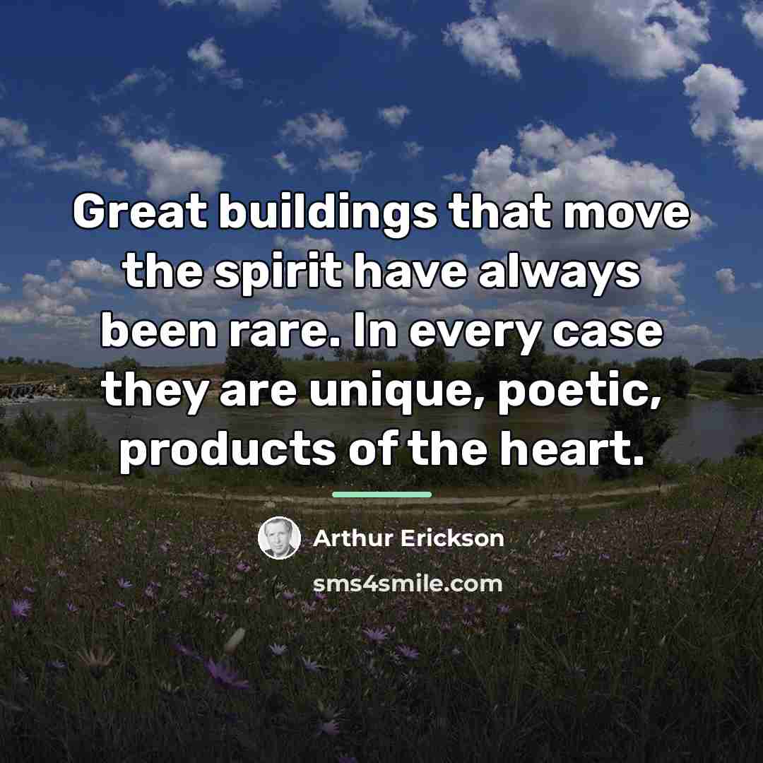 “Great buildings that move the spirit have always been rare.…” quote by Arthur Erickson