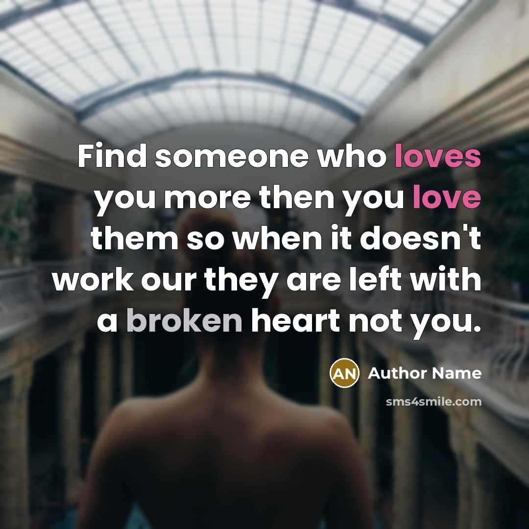 “Find someone who loves you more then you love them so when it doesn't work our they are left with a broken heart not you.” quote by Author Name