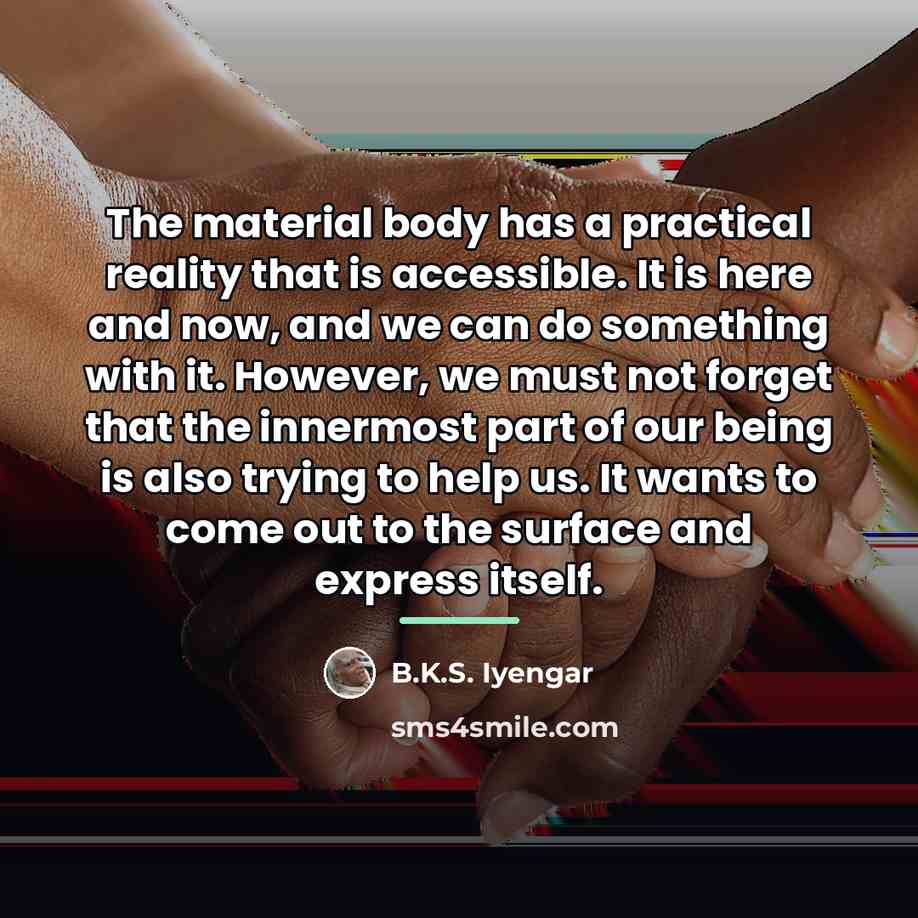 “The material body has a practical reality that is accessible.…” quote by B.K.S. Iyengar