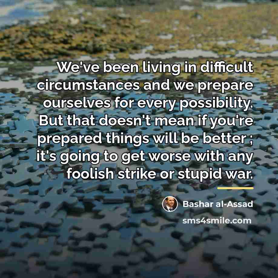 “We've been living in difficult circumstances and we prepare ourselves…” quote by Bashar al-Assad