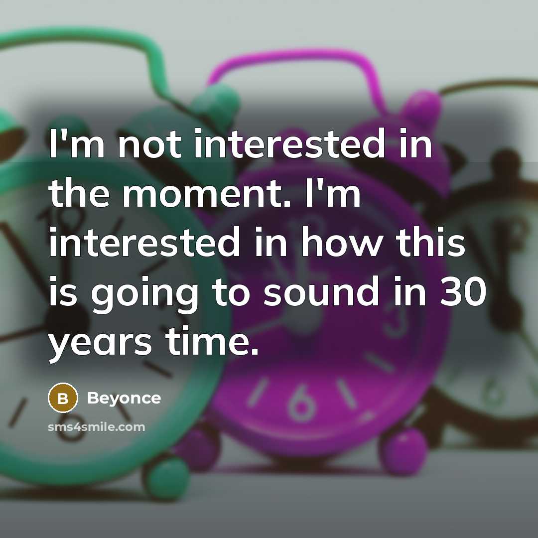 “I'm not interested in the moment. I'm interested in how…” quote by Beyonce