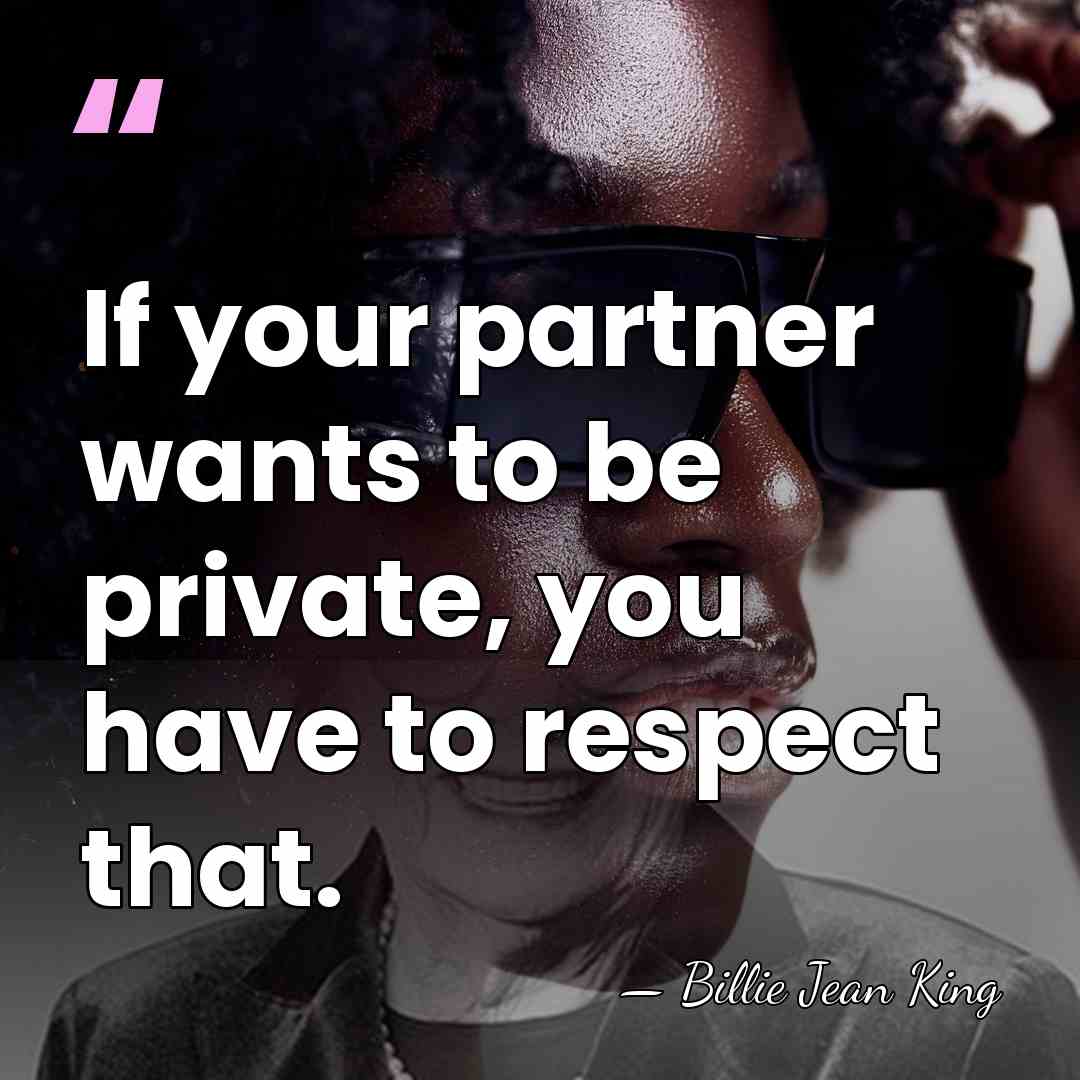 If your partner wants to be private, you have to respect that. - Billie Jean King