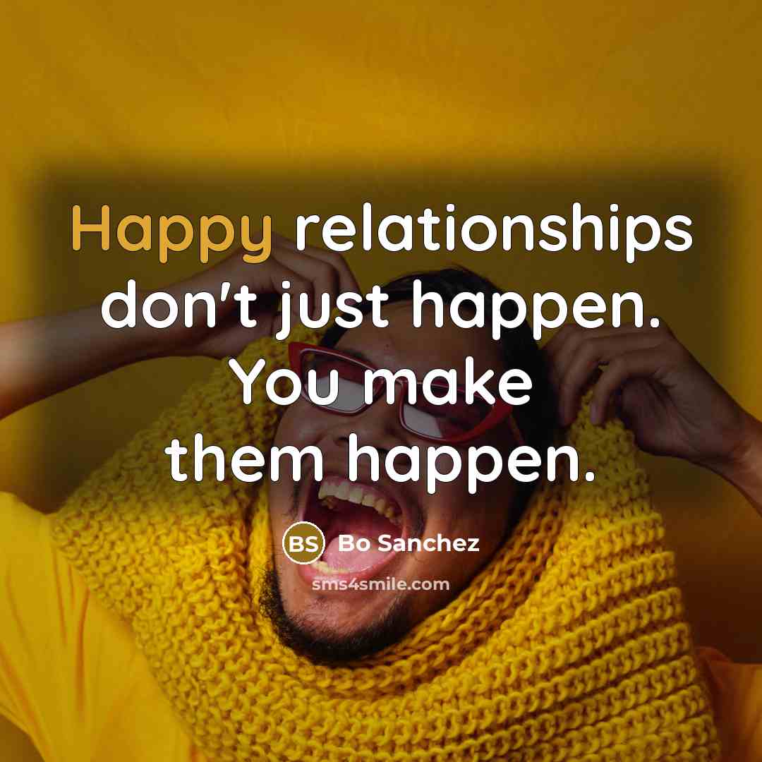 “Happy relationships don't just happen. You make them happen.…” quote by Bo Sanchez