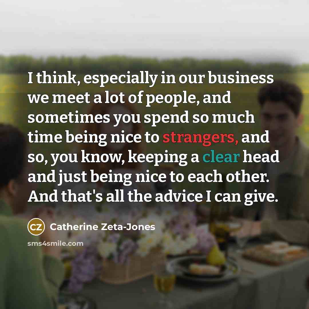 “I think, especially in our business we meet a lot…” quote by Catherine Zeta-Jones