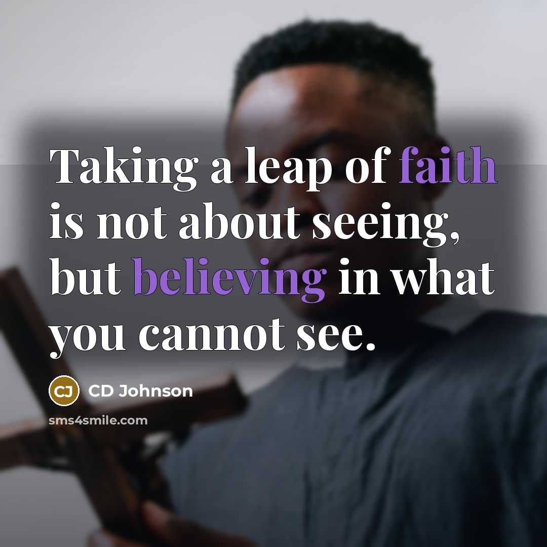 “Taking a leap of faith is not about seeing, but believing in what you cannot see.” quote by CD Johnson