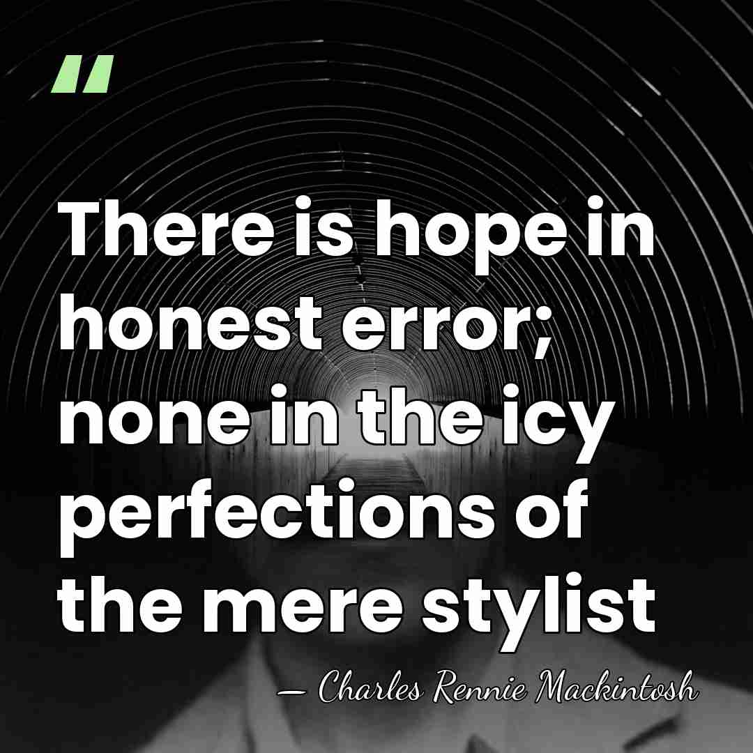 There is hope in honest error; none in the icy perfections of&hellip; - Charles Rennie Mackintosh