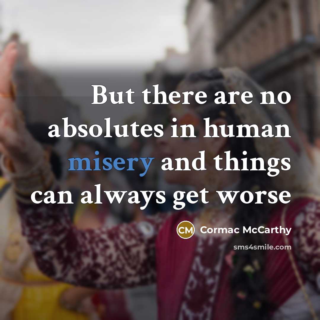 “But there are no absolutes in human misery and things…” quote by Cormac McCarthy