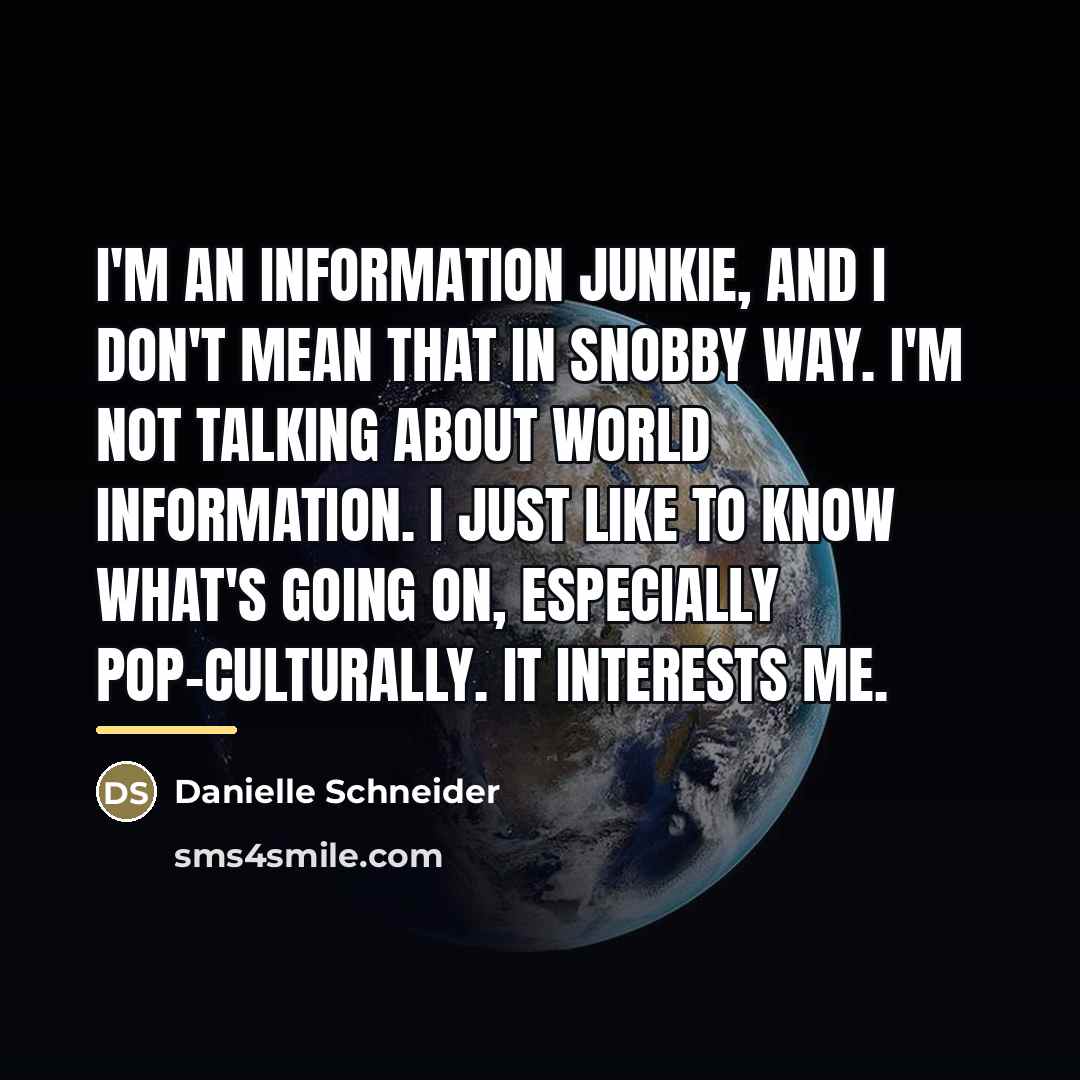 “I'm an information junkie, and I don't mean that in…” quote by Danielle Schneider