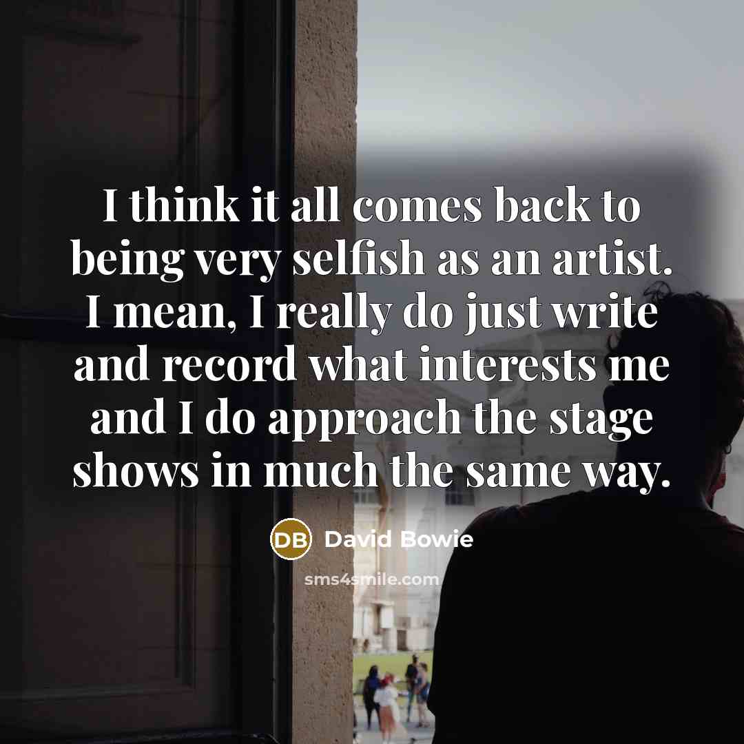“I think it all comes back to being very selfish…” quote by David Bowie