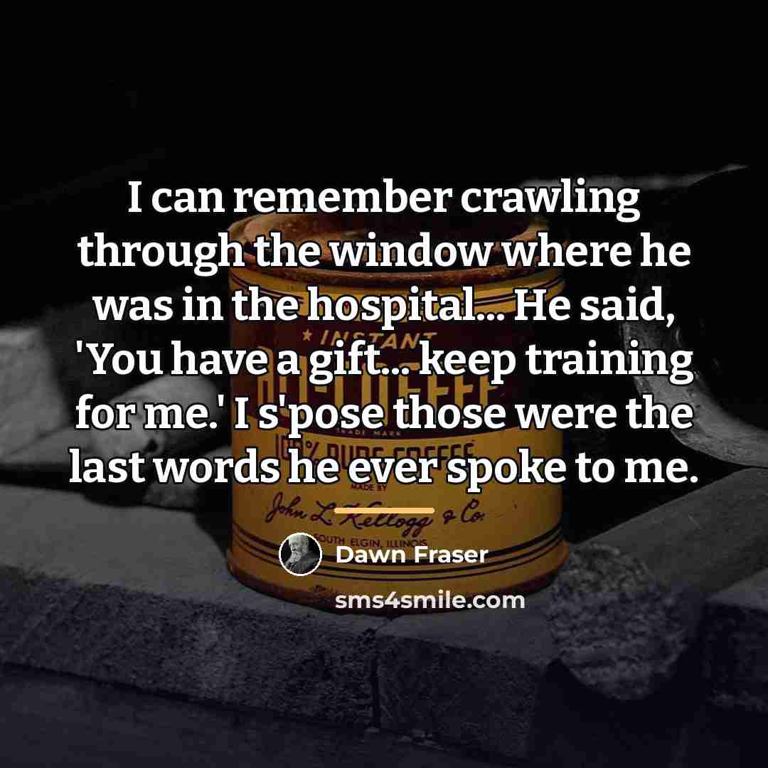 “I can remember crawling through the window where he was…” quote by Dawn Fraser