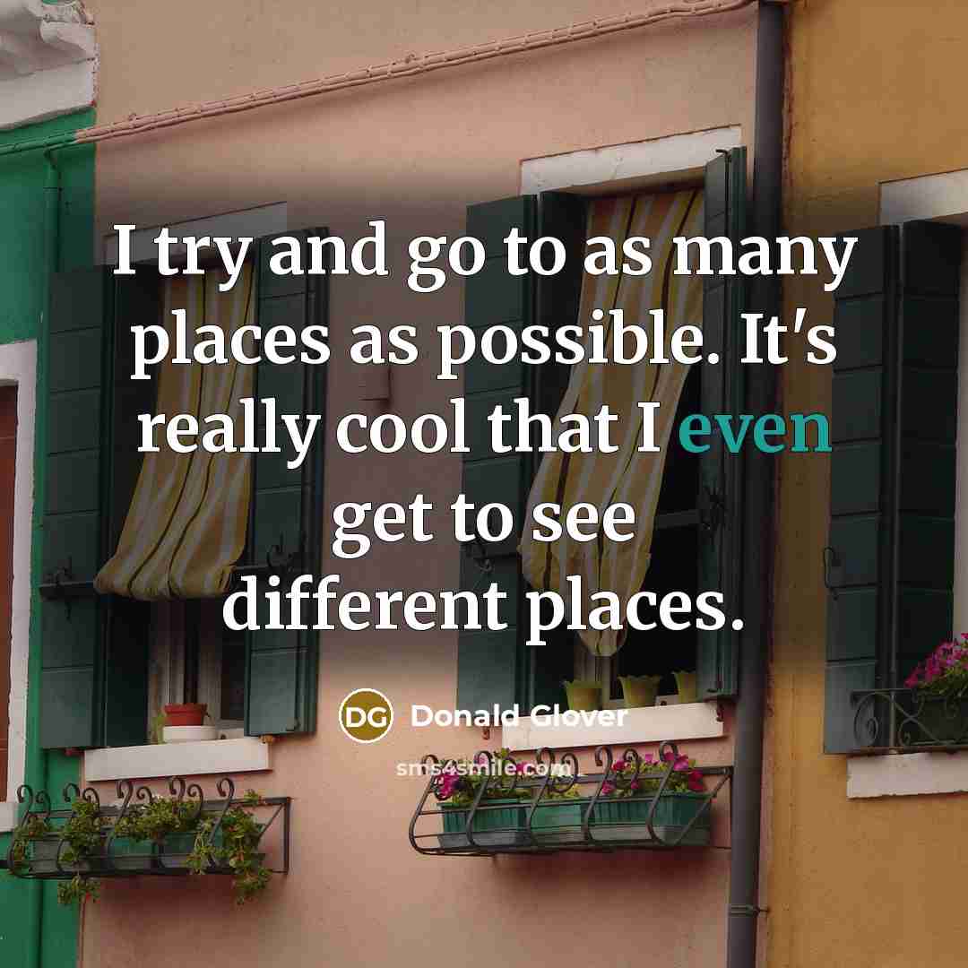 “I try and go to as many places as possible.…” quote by Donald Glover