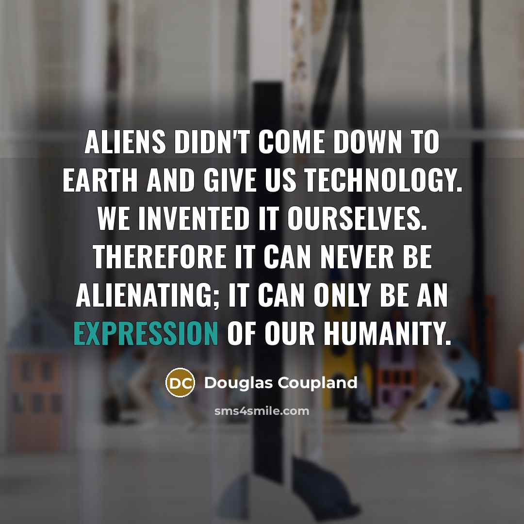 “Aliens didn't come down to Earth and give us technology.…” quote by Douglas Coupland