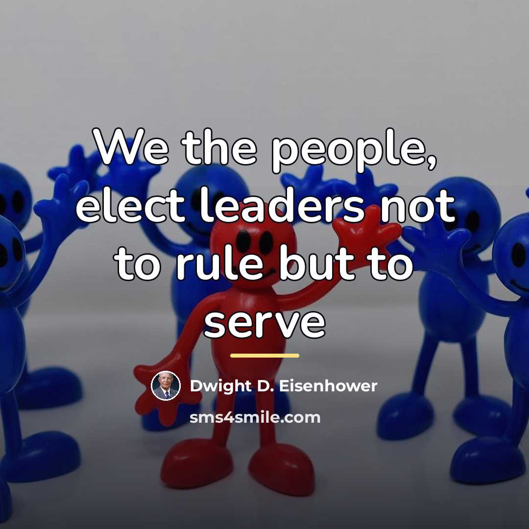 “We the people, elect leaders not to rule but to…” quote by Dwight D. Eisenhower