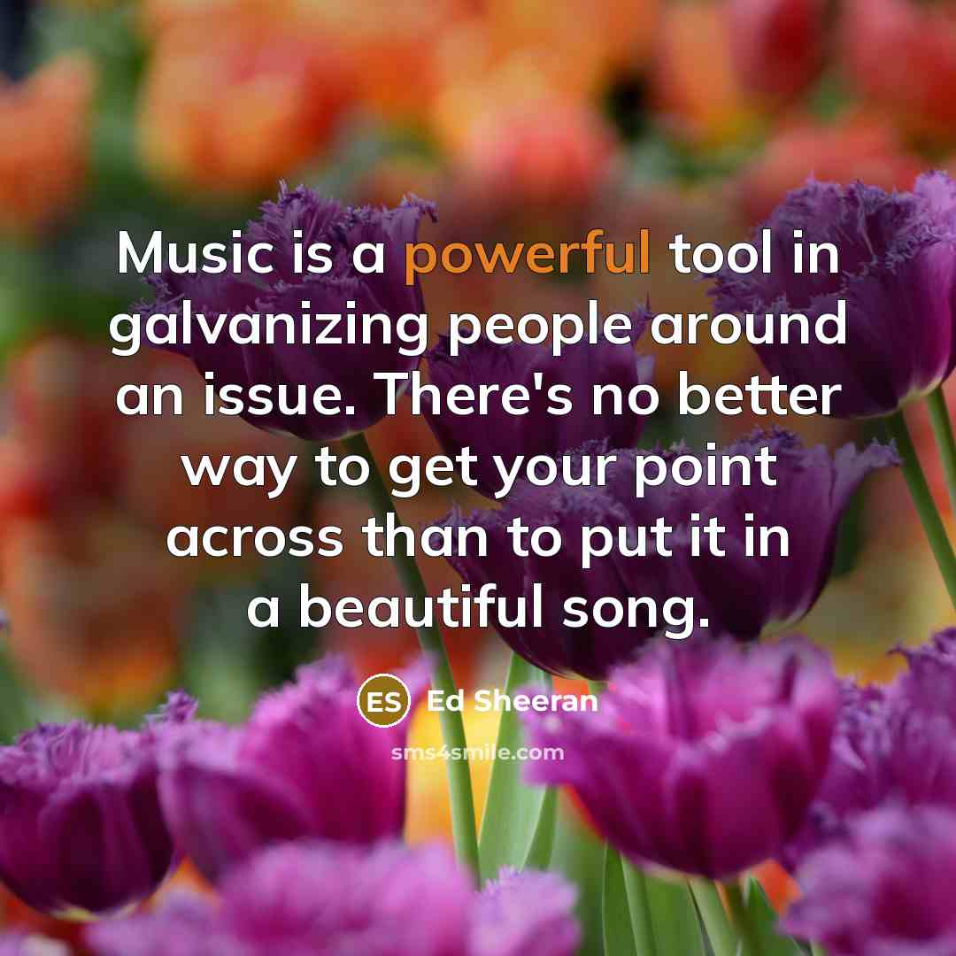 “Music is a powerful tool in galvanizing people around an…” quote by Ed Sheeran
