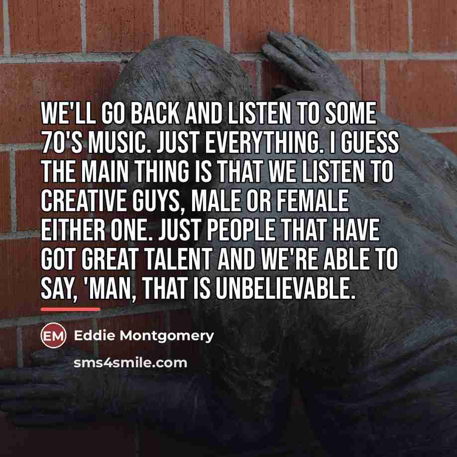 “We'll go back and listen to some 70's music. Just…” quote by Eddie Montgomery