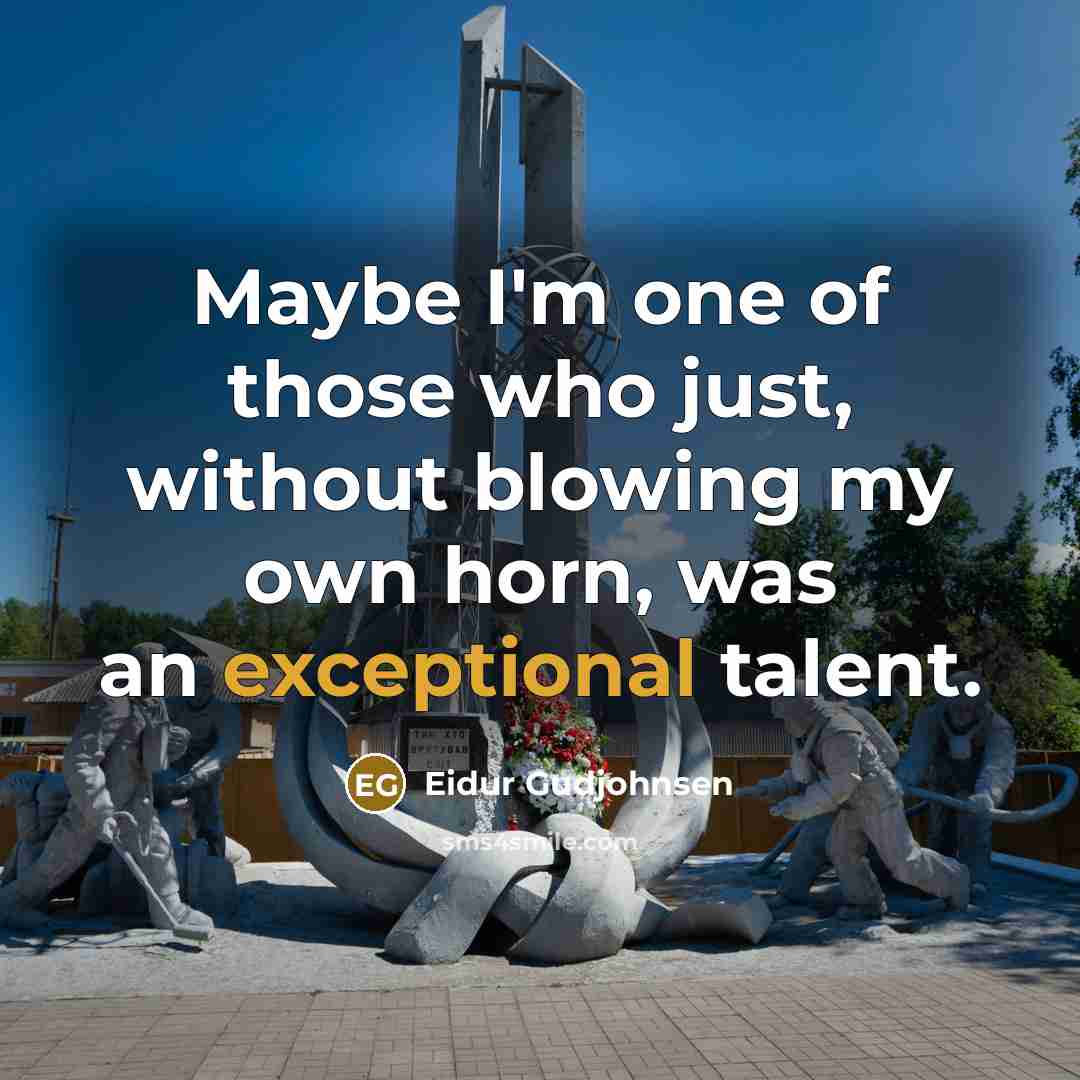 “Maybe I'm one of those who just, without blowing my own horn, was an exceptional talent.” quote by Eidur Gudjohnsen